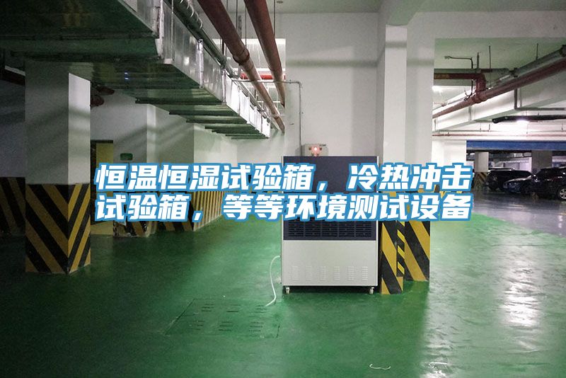 恒溫恒濕試驗箱，冷熱衝擊試驗箱，等等環境測試設備