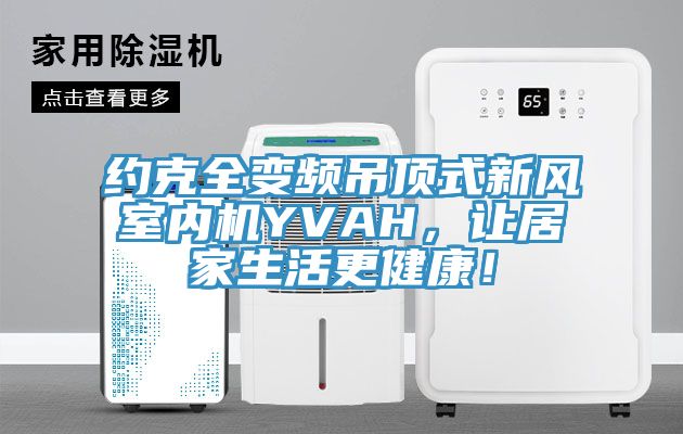 約克全變頻吊頂式新風室內機YVAH，讓居家生活更健康！