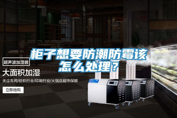 櫃子想要防潮防黴該怎麽處理？