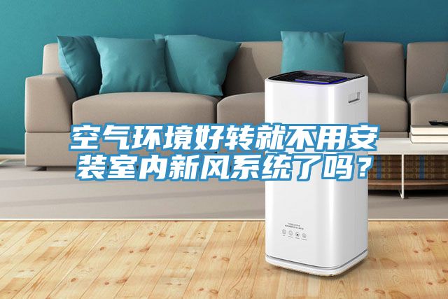 空氣環境好轉就不用安裝室內新風係統了嗎？