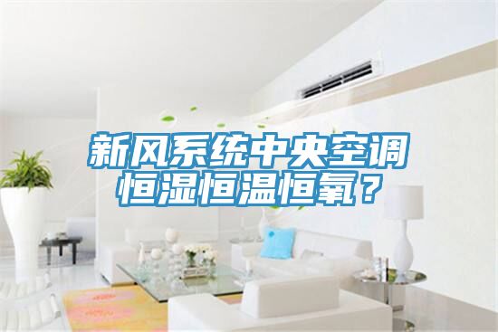 新風係統中央空調恒濕恒溫恒氧？