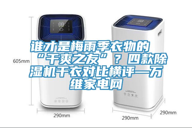 誰才是梅雨季衣物的“幹爽之友”？四款榴莲视频官网APP幹衣對比橫評—萬維家電網