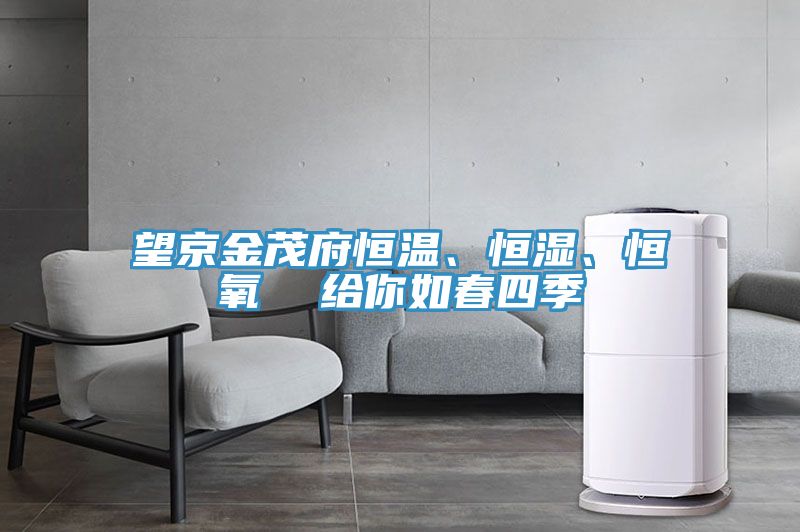 望京金茂府恒溫、恒濕、恒氧  給你如春四季
