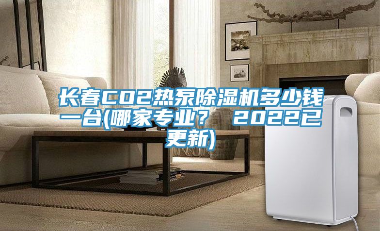 長春CO2熱泵榴莲视频官网APP多少錢一台(哪家專業？ 2022已更新)