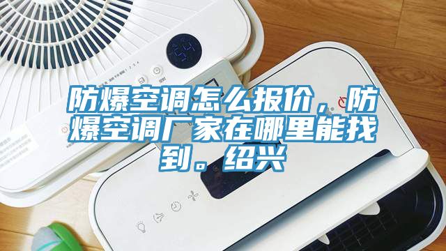 防爆空調怎麽報價，防爆空調廠家在哪裏能找到。紹興