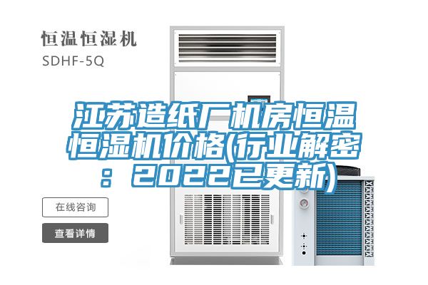 江蘇造紙廠機房恒溫恒濕機價格(行業解密：2022已更新)