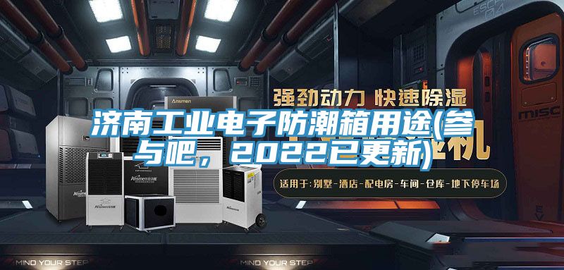 濟南工業電子防潮箱用途(參與吧，2022已更新)