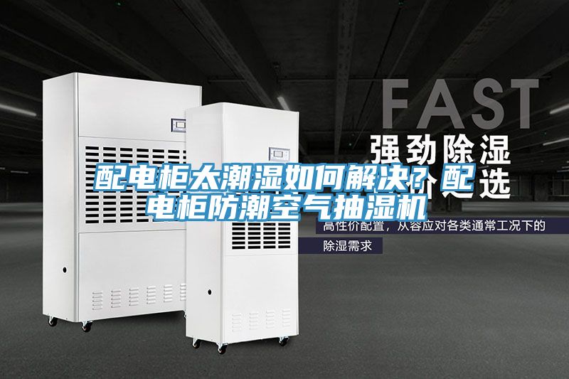 配電櫃太潮濕如何解決？配電櫃防潮空氣抽濕機