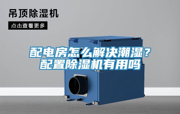 配電房怎麽解決潮濕？配置榴莲视频官网APP有用嗎