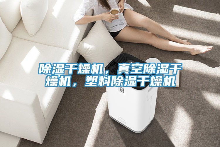 除濕幹燥機，真空除濕幹燥機，塑料除濕幹燥機
