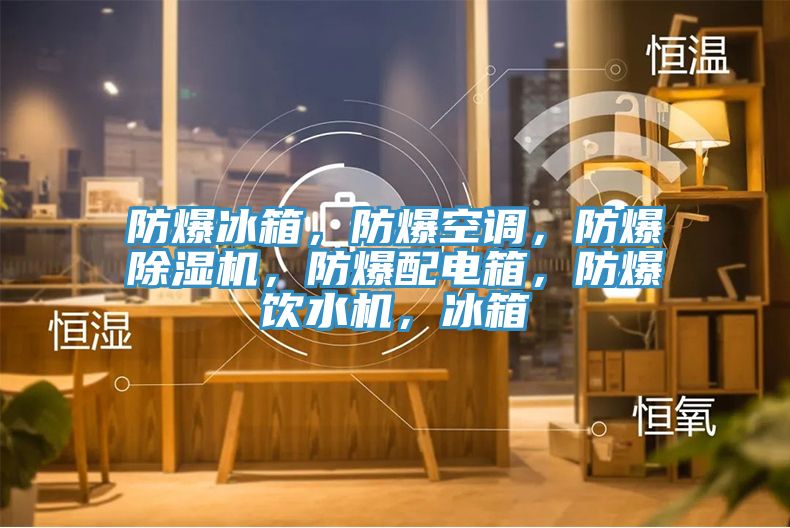 防爆冰箱，防爆空調，防爆榴莲视频官网APP，防爆配電箱，防爆飲水機，冰箱