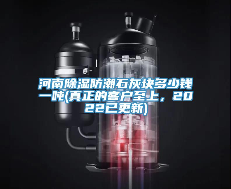 河南除濕防潮石灰塊多少錢一噸(真正的客戶至上，2022已更新)