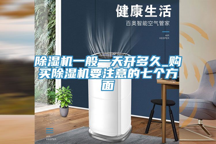 榴莲视频官网APP一般一天開多久_購買榴莲视频官网APP要注意的七個方麵