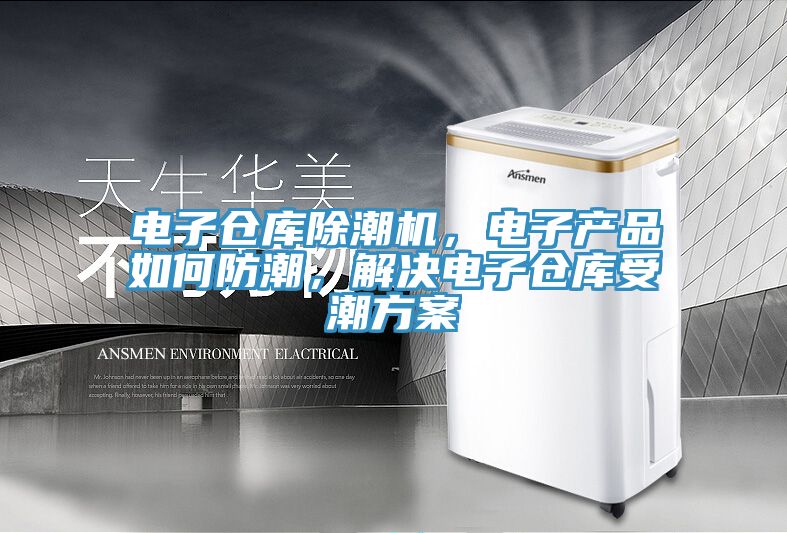 電子倉庫除潮機，電子產品如何防潮，解決電子倉庫受潮方案