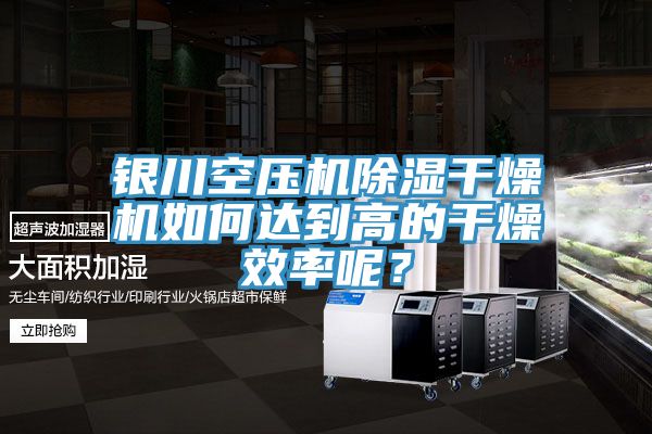 銀川空壓機除濕幹燥機如何達到高的幹燥效率呢？