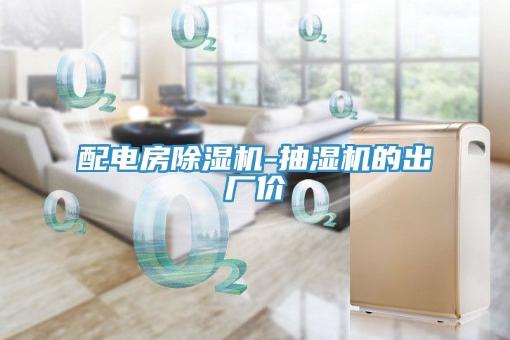 配電房榴莲视频官网APP-抽濕機的出廠價