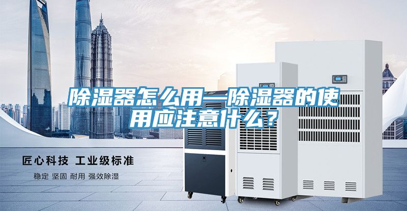 除濕器怎麽用—除濕器的使用應注意什麽？