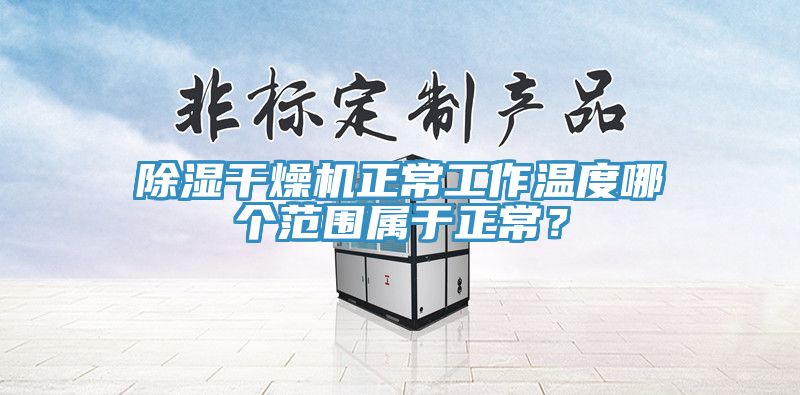 除濕幹燥機正常工作溫度哪個範圍屬於正常？