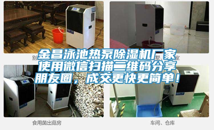 金昌泳池熱泵榴莲视频官网APP廠家使用微信掃描二維碼分享朋友圈，成交更快更簡單！