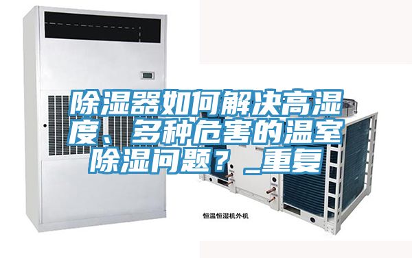 除濕器如何解決高濕度、多種危害的溫室除濕問題？_重複