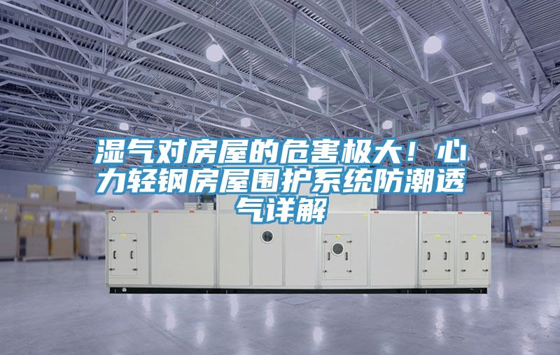 濕氣對房屋的危害極大！心力輕鋼房屋圍護係統防潮透氣詳解