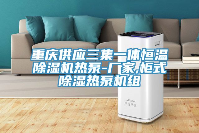 重慶供應三集一體恒溫榴莲视频官网APP熱泵-廠家,櫃式除濕熱泵機組