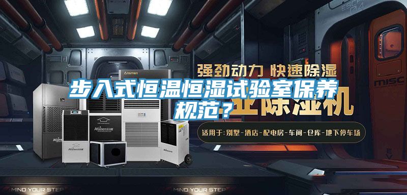 步入式恒溫恒濕試驗室保養規範？