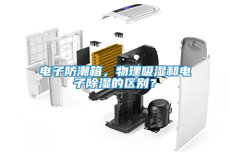 電子防潮箱，物理吸濕和電子除濕的區別？