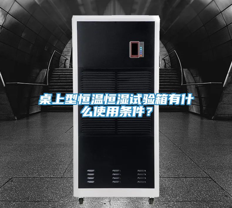 桌上型恒溫恒濕試驗箱有什麽使用條件？