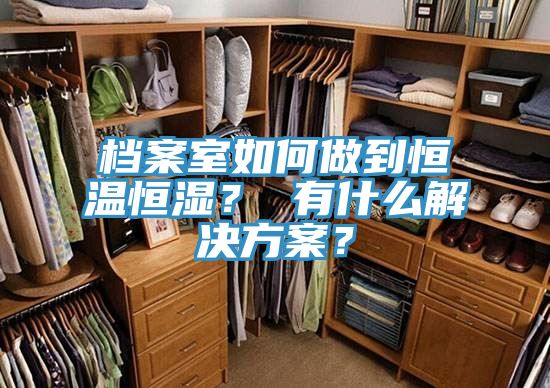 檔案室如何做到恒溫恒濕？ 有什麽解決方案？