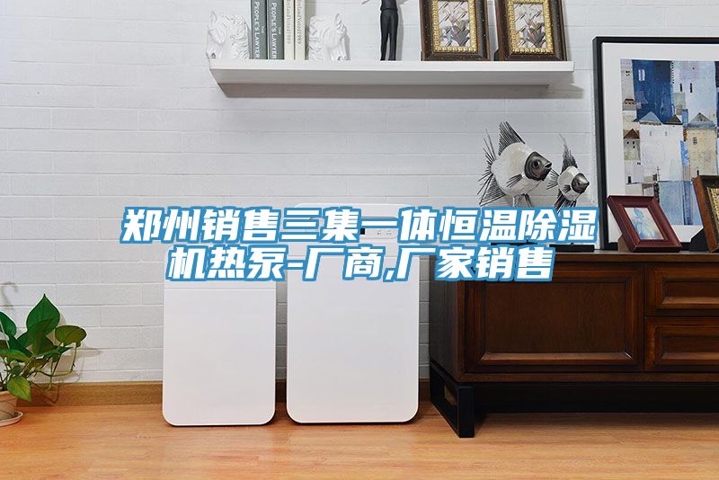 鄭州銷售三集一體恒溫榴莲视频官网APP熱泵-廠商,廠家銷售