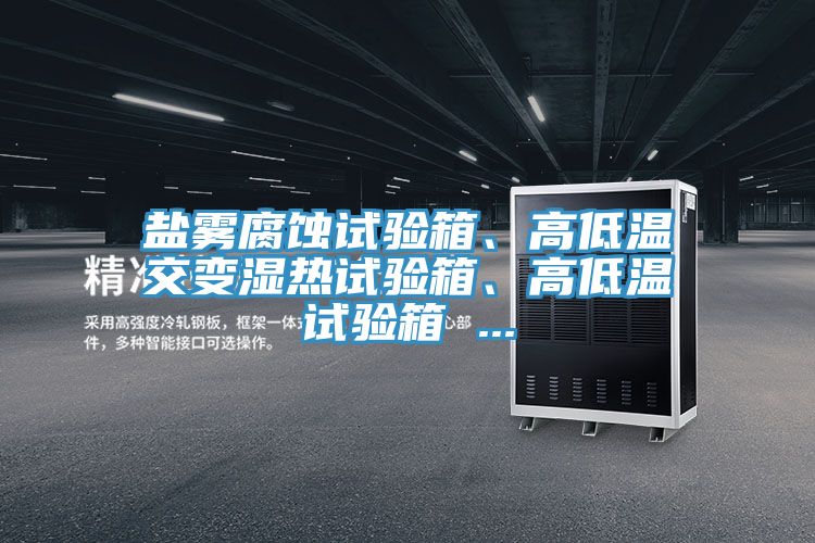 鹽霧腐蝕試驗箱、高低溫交變濕熱試驗箱、高低溫試驗箱 ...