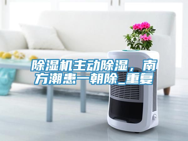 榴莲视频官网APP主動除濕，南方潮患一朝除_重複
