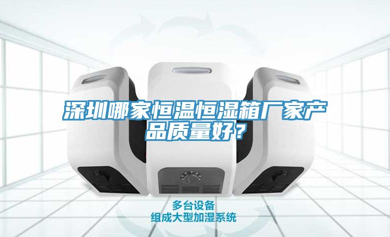深圳哪家恒溫恒濕箱廠家產品質量好？