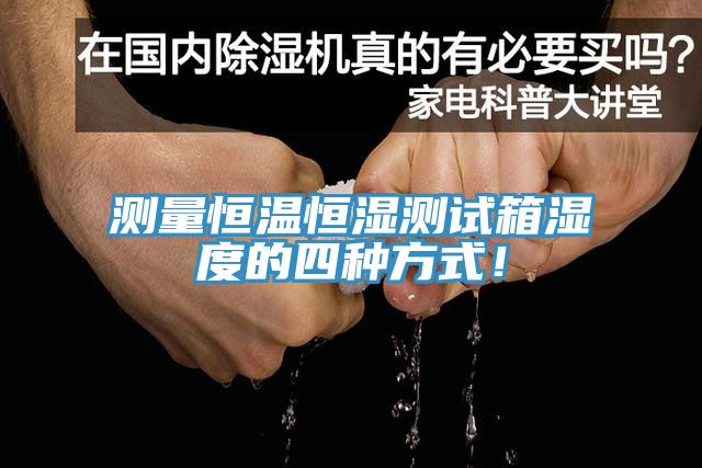 測量恒溫恒濕測試箱濕度的四種方式！