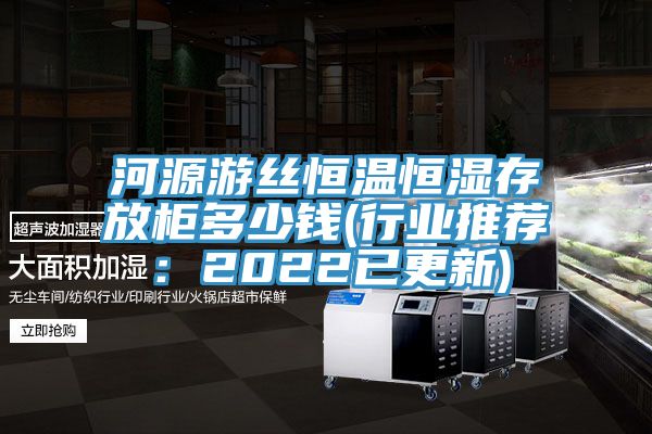 河源遊絲恒溫恒濕存放櫃多少錢(行業推薦：2022已更新)