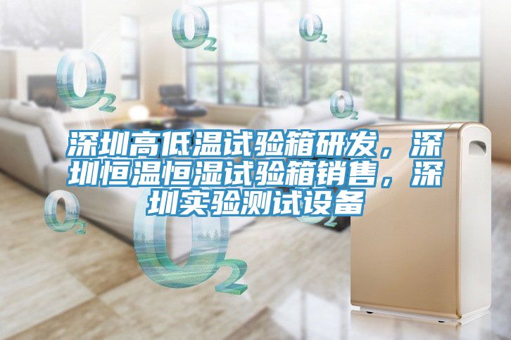 深圳高低溫試驗箱研發，深圳恒溫恒濕試驗箱銷售，深圳實驗測試設備