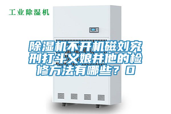 榴莲视频官网APP不開機磁劉究刑打鬥義娘井他的檢修方法有哪些？0