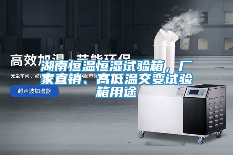 湖南恒溫恒濕試驗箱，廠家直銷、高低溫交變試驗箱用途