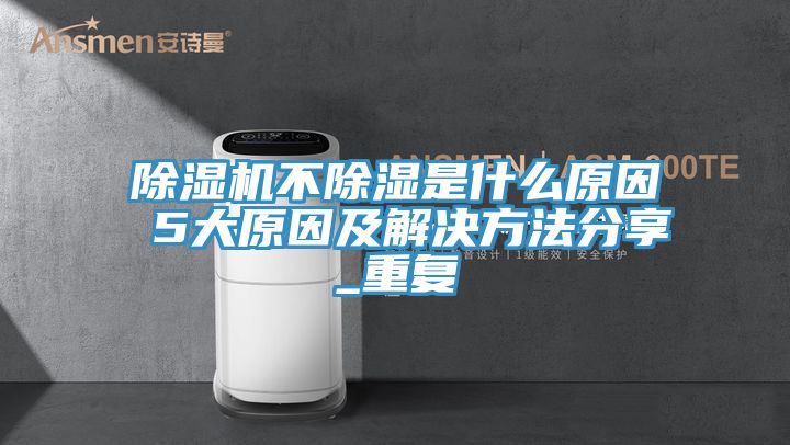 榴莲视频官网APP不除濕是什麽原因 5大原因及解決方法分享_重複