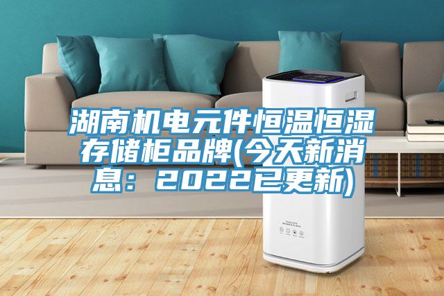 湖南機電元件恒溫恒濕存儲櫃品牌(今天新消息：2022已更新)