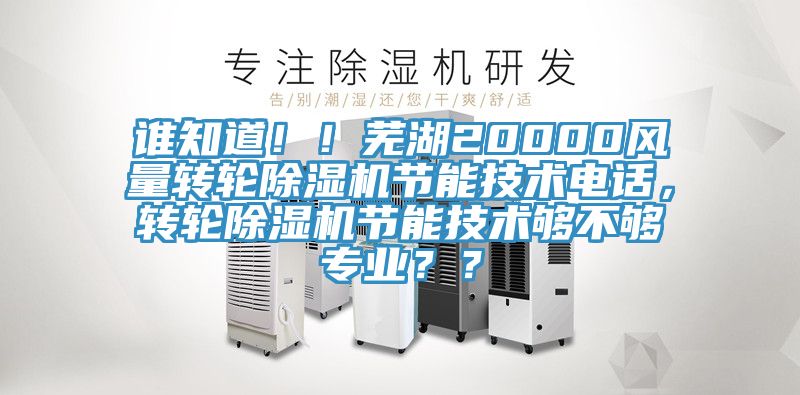 誰知道！！蕪湖20000風量轉輪榴莲视频官网APP節能技術電話，轉輪榴莲视频官网APP節能技術夠不夠專業？？