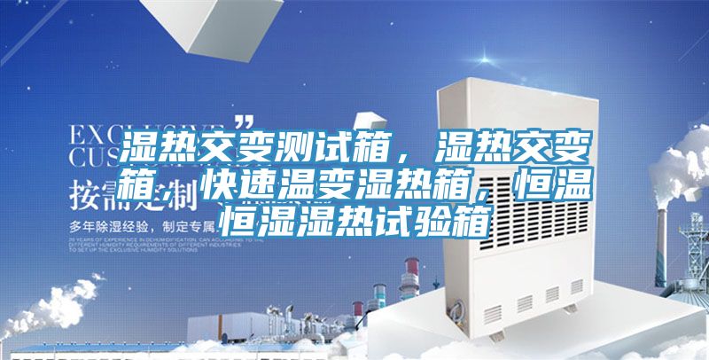 濕熱交變測試箱，濕熱交變箱，快速溫變濕熱箱，恒溫恒濕濕熱試驗箱