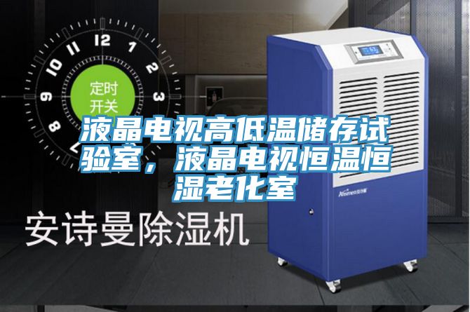 液晶電視高低溫儲存試驗室，液晶電視恒溫恒濕老化室
