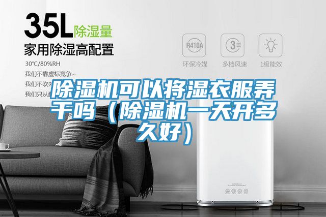 榴莲视频官网APP可以將濕衣服弄幹嗎（榴莲视频官网APP一天開多久好）