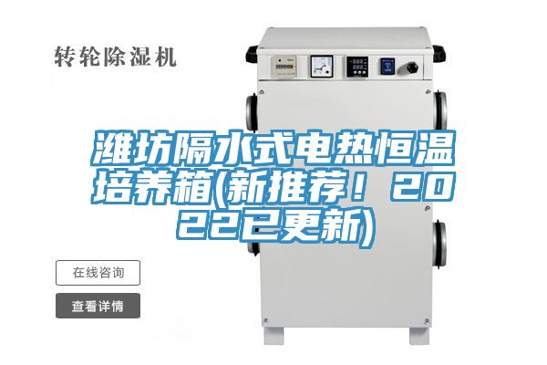 濰坊隔水式電熱恒溫培養箱(新推薦！2022已更新)