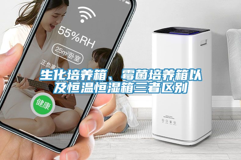 生化培養箱、黴菌培養箱以及恒溫恒濕箱三者區別