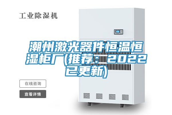 潮州激光器件恒溫恒濕櫃廠(推薦：2022已更新)