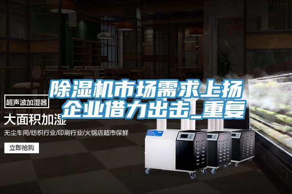 榴莲视频官网APP市場需求上揚 企業借力出擊_重複