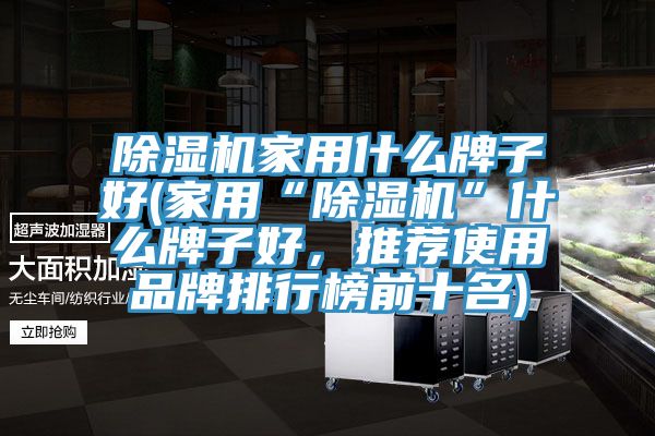 榴莲视频官网APP家用什麽牌子好(家用“榴莲视频官网APP”什麽牌子好，推薦使用品牌排行榜前十名)